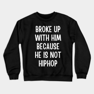 broke up with him because he is not hiphop - hip hop lover Crewneck Sweatshirt